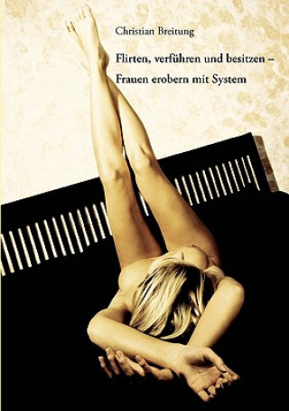 Buch Flirten, verfuhren und besitzen - Frauen erobern mit System Christian Breitung