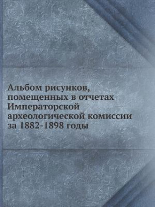 Carte Albom Risunkov, Pomeschennyh V Otchetah Imperatorskoj Arheologicheskoj Komissii Za 1882-1898 Gody Neizvestnyj Avtor