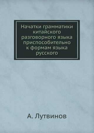 Carte Nachatki Grammatiki Kitajskogo Razgovornogo Yazyka Prisposobitelno K Formam Yazyka Russkogo Lutvinov A.