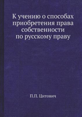 Kniha K Ucheniyu O Sposobah Priobreteniya Prava Sobstvennosti Po Russkomu Pravu P P Tsitovich