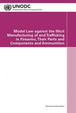 Knjiga Model law against the illicit manufacturing of and trafficking in firearms, their parts and components and ammunition United Nations: Office on Drugs and Crime