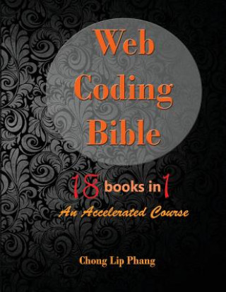 Kniha Web Coding Bible (18 Books in 1 -- HTML, CSS, Javascript, PHP, SQL, XML, SVG, Canvas, WebGL, Java Applet, ActionScript, htaccess, jQuery, WordPress, S Chong Lip Phang