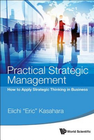 Kniha Practical Strategic Management: How To Apply Strategic Thinking In Business Eiichi Kasahara