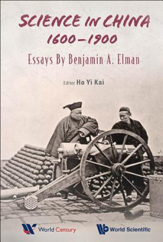 Kniha Science In China, 1600-1900: Essays By Benjamin A Elman Yi Kai Ho