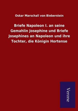 Kniha Briefe Napoleon I. an seine Gemahlin Josephine und Briefe Josephines an Napoleon und ihre Tochter, die Koenigin Hortense OSK VON BIEBERSTEIN