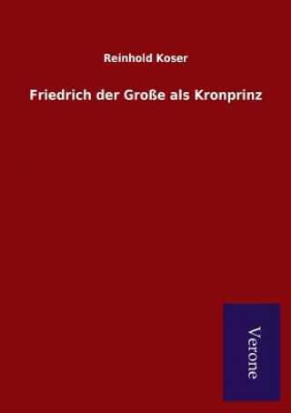 Knjiga Friedrich der Grosse als Kronprinz REINHOLD KOSER