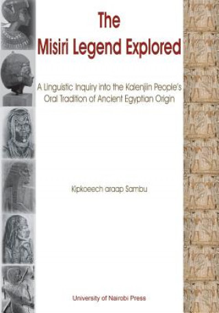 Könyv Misiri Legend Explored. A Linguistic Inquiry into the Kalenjiin People's Oral Tradition of Ancient Egyptian Origin Kipkoeech Araap Sambu