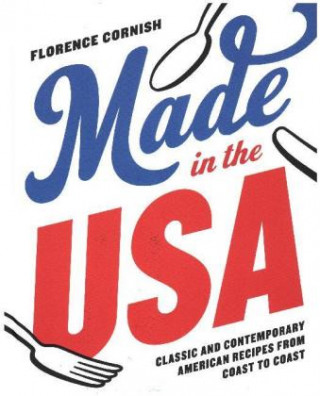 Könyv Made in the USA: Classic and Contemporary American Recipes from Coast to Coast Florence Cornish