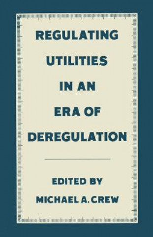 Kniha Regulating Utilities in an Era of Deregulation Michael A. Crew