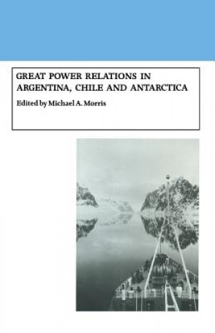 Carte Great Power Relations in Argentina, Chile and Antarctica Michael A. Morris
