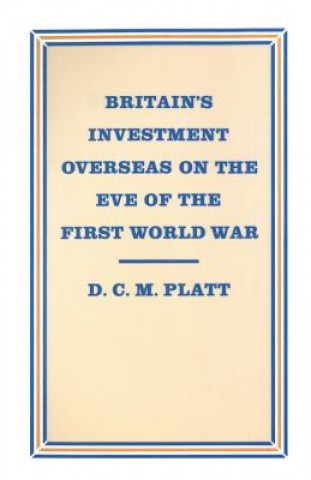 Kniha Britain's Investment Overseas on the Eve of the First World War D C M Platt
