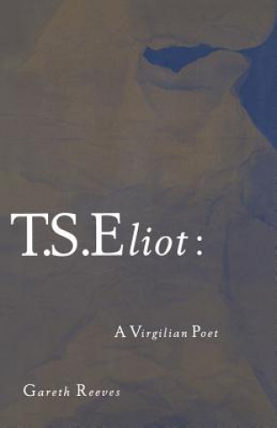 Kniha T. S. Eliot: A Virgilian Poet Gareth Reeves