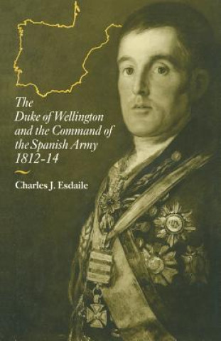 Kniha Duke of Wellington and the Command of the Spanish Army, 1812-14 Charles J Esdaile