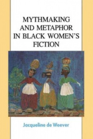 Kniha Mythmaking and Metaphor in Black Women's Fiction Jacqeline de Weever