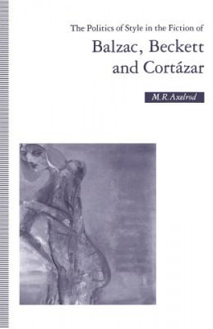 Książka Politics of Style in the Fiction of Balzac, Beckett and Cortazar M R Axelrod