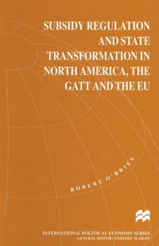 Książka Subsidy Regulation and State Transformation in North America, the GATT and the EU Robert O'Brien