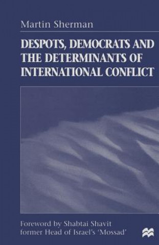 Könyv Despots, Democrats and the Determinants of International Conflict Martin Sherman