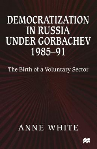 Könyv Democratization in Russia under Gorbachev, 1985-91 Anne White