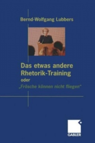 Book Das etwas andere Rhetorik-Training oder â€žFrosche konnen nicht fliegen" Bernd Wolfgang Lubbers