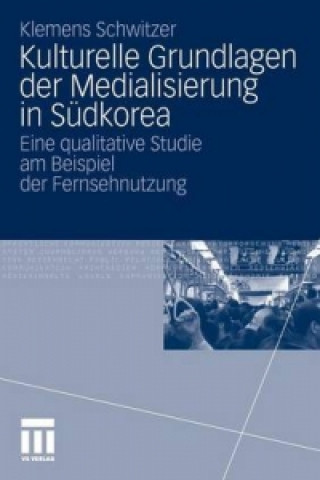 Książka Kulturelle Grundlagen Der Medialisierung in Sudkorea Klemens Schwitzer