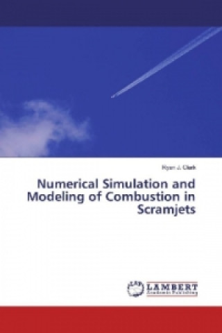 Kniha Numerical Simulation and Modeling of Combustion in Scramjets Ryan J. Clark