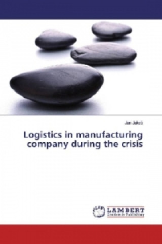 Kniha Logistics in manufacturing company during the crisis Jan Jakes