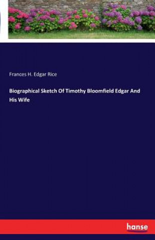 Kniha Biographical Sketch Of Timothy Bloomfield Edgar And His Wife Frances H Edgar Rice