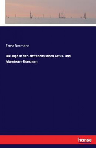 Könyv Jagd in den altfranzoesischen Artus- und Abenteuer-Romanen Ernst Bormann