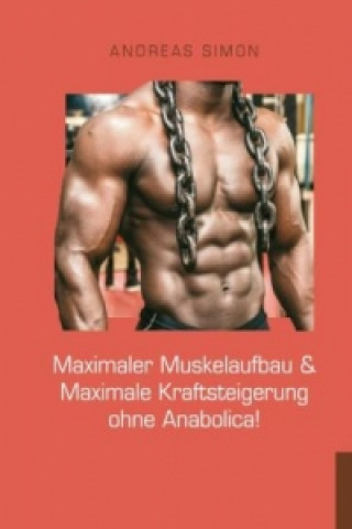 Könyv Maximaler Muskelaufbau & Maximale Kraftsteigerung ohne Anabolica! Andreas Simon