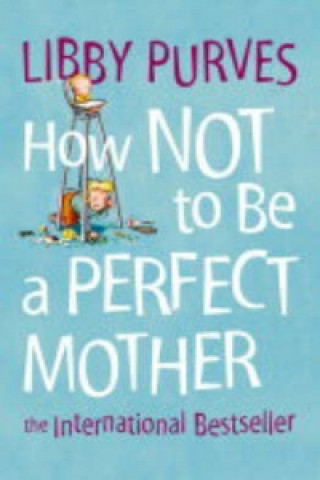 Kniha How Not to Be a Perfect Mother Libby Purves