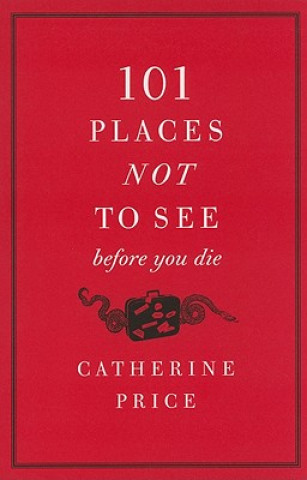 Carte 101 Places Not to See Before You Die Catherine Price