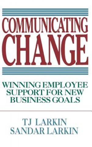 Carte Communicating Change: Winning Employee Support for New Business Goals TJ Larkin
