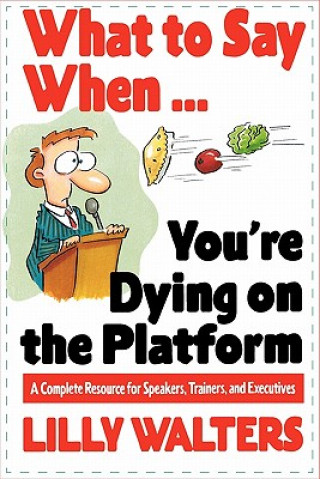 Carte What to Say When. . .You're Dying on the Platform: A Complete Resource for Speakers, Trainers, and Executives Lily Walters