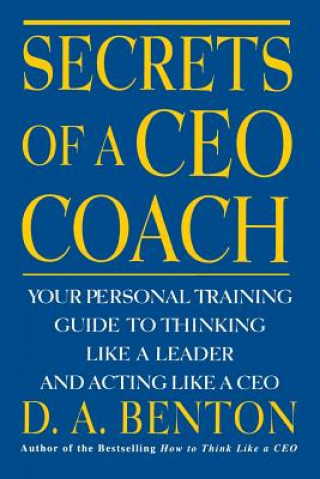 Könyv Secrets of a CEO Coach:  Your Personal Training Guide to Thinking Like a Leader and Acting Like a CEO D Benton