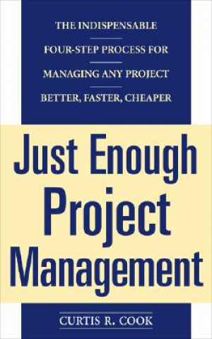 Książka Just Enough Project Management:  The Indispensable Four-step Process for Managing Any Project, Better, Faster, Cheaper Curtis Cook