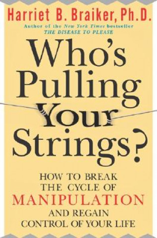 Könyv Who's Pulling Your Strings?: How to Break the Cycle of Manipulation and Regain Control of Your Life Harriet B Braiker