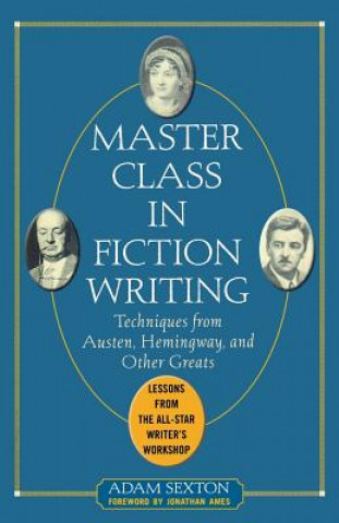 Carte Master Class in Fiction Writing: Techniques from Austen, Hemingway, and Other Greats Adam Sexton