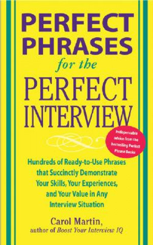 Carte Perfect Phrases for the Perfect Interview: Hundreds of Ready-to-Use Phrases That Succinctly Demonstrate Your Skills, Your Experience and Your Value in Carole Martin