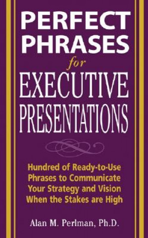 Carte Perfect Phrases for Executive Presentations: Hundreds of Ready-to-Use Phrases to Use to Communicate Your Strategy and Vision When the Stakes Are High Alan Perlman