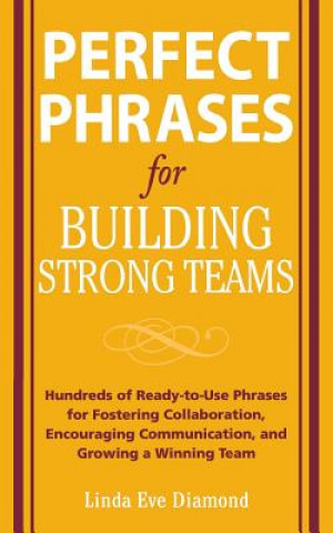 Carte Perfect Phrases for Building Strong Teams: Hundreds of Ready-to-Use Phrases for Fostering Collaboration, Encouraging Communication, and Growing a Winn Linda Diamond