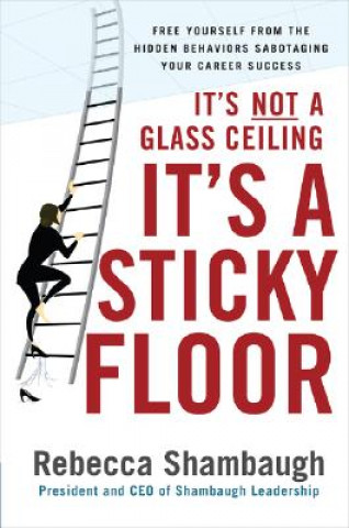 Buch It's Not a Glass Ceiling, It's a Sticky Floor: Free Yourself From the Hidden Behaviors Sabotaging Your Career Success Shambaugh