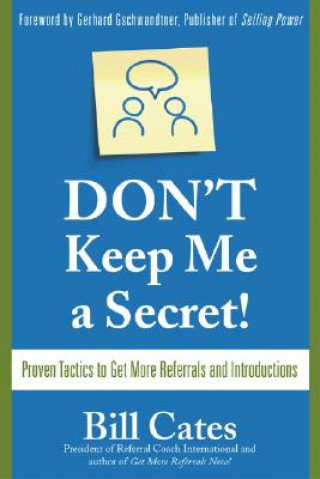 Carte Don't Keep Me A Secret: Proven Tactics to Get Referrals and Introductions Cates