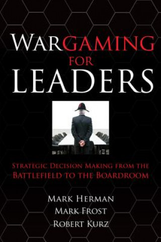 Könyv Wargaming for Leaders: Strategic Decision Making from the Battlefield to the Boardroom Mark L Herman