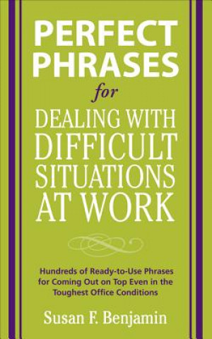 Kniha Perfect Phrases for Dealing with Difficult Situations at Work:  Hundreds of Ready-to-Use Phrases for Coming Out on Top Even in the Toughest Office Con Susan Benjamin