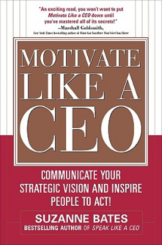 Carte Motivate Like a CEO:  Communicate Your Strategic Vision and Inspire People to Act! Suzanne Bates