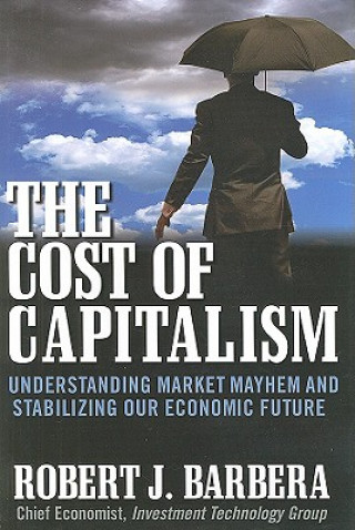 Carte Cost of Capitalism: Understanding Market Mayhem and Stabilizing our Economic Future Robert Barbera
