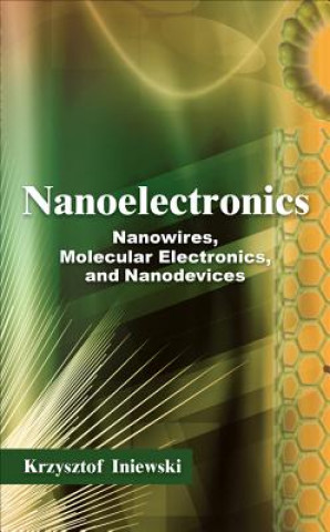 Könyv Nanoelectronics: Nanowires, Molecular Electronics, and Nanodevices Krzysztof Iniewski