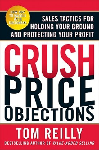 Kniha Crush Price Objections: Sales Tactics for Holding Your Ground and Protecting Your Profit Tom Reilly