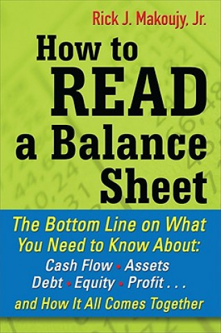 Könyv How to Read a Balance Sheet: The Bottom Line on What You Need to Know about Cash Flow, Assets, Debt, Equity, Profit...and How It all Comes Together Rick Makoujy