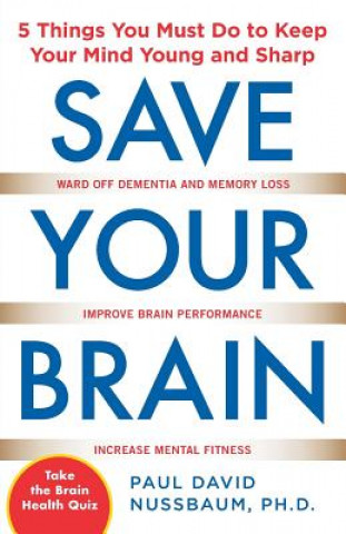 Carte Save Your Brain: The 5 Things You Must Do to Keep Your Mind Young and Sharp Paul Nussbaum